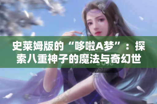 史莱姆版的“哆啦A梦”：探索八重神子的魔法与奇幻世界