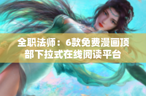 全职法师：6款免费漫画顶部下拉式在线阅读平台