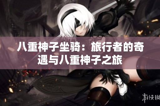 八重神子坐骑：旅行者的奇遇与八重神子之旅