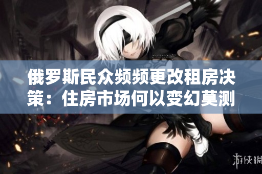 俄罗斯民众频频更改租房决策：住房市场何以变幻莫测？