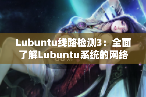 Lubuntu线路检测3：全面了解Lubuntu系统的网络连接和性能表现