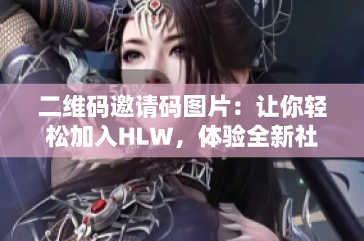 二维码邀请码图片：让你轻松加入HLW，体验全新社交平台