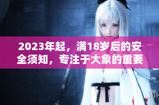 2023年起，满18岁后的安全须知，专注于大象的重要性