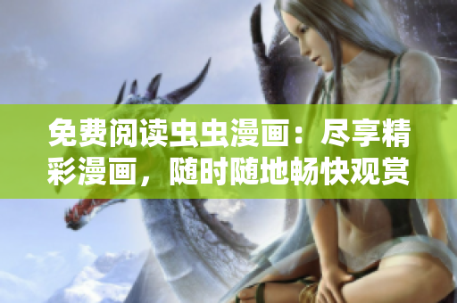免费阅读虫虫漫画：尽享精彩漫画，随时随地畅快观赏