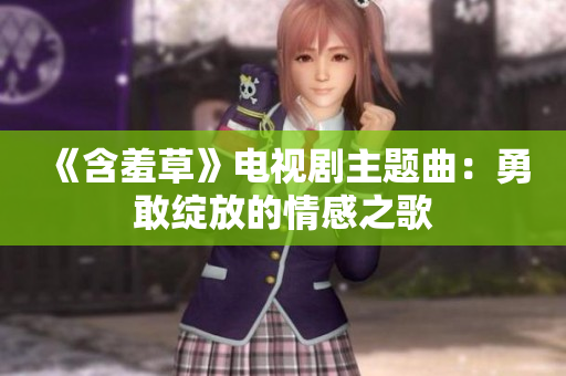 《含羞草》电视剧主题曲：勇敢绽放的情感之歌
