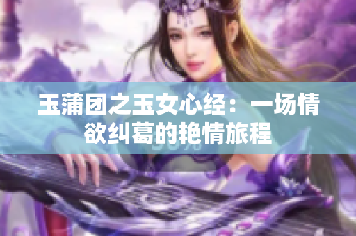 玉蒲团之玉女心经：一场情欲纠葛的艳情旅程