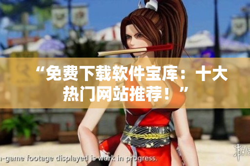 “免费下载软件宝库：十大热门网站推荐！”
