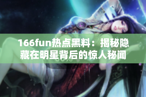 166fun热点黑料：揭秘隐藏在明星背后的惊人秘闻