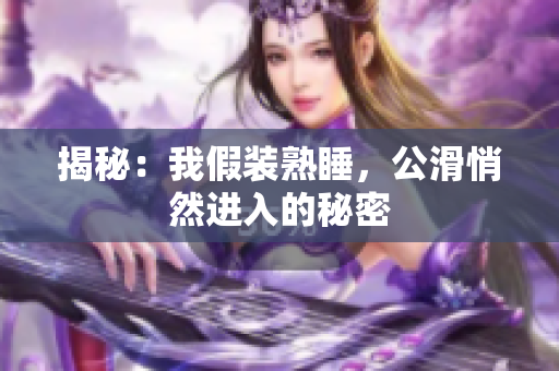 揭秘：我假装熟睡，公滑悄然进入的秘密