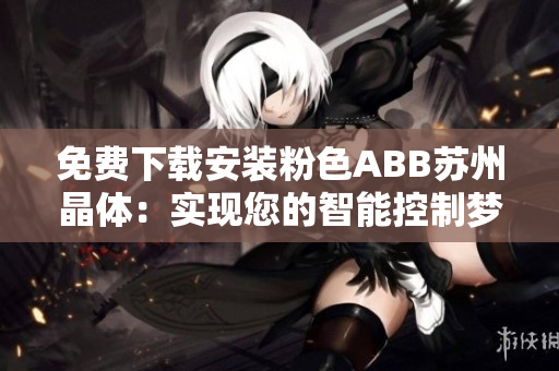 免费下载安装粉色ABB苏州晶体：实现您的智能控制梦想