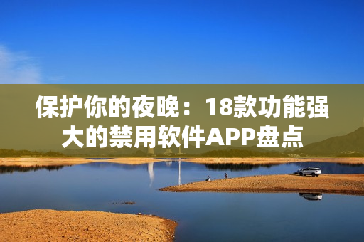 保护你的夜晚：18款功能强大的禁用软件APP盘点