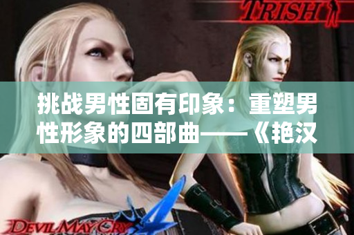 挑战男性固有印象：重塑男性形象的四部曲——《艳汉》1-4全新篇章