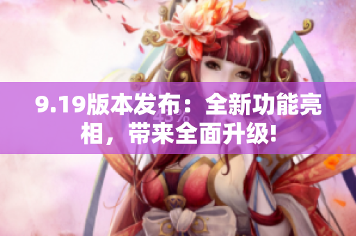 9.19版本发布：全新功能亮相，带来全面升级!