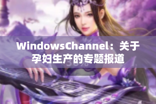 WindowsChannel：关于孕妇生产的专题报道