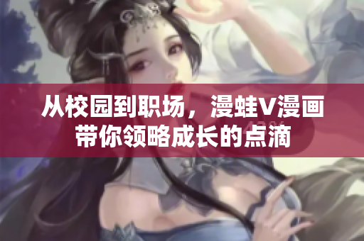 从校园到职场，漫蛙V漫画带你领略成长的点滴