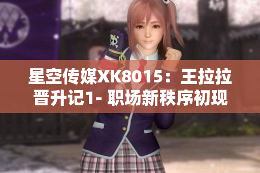 星空传媒XK8015：王拉拉晋升记1- 职场新秩序初现迹象