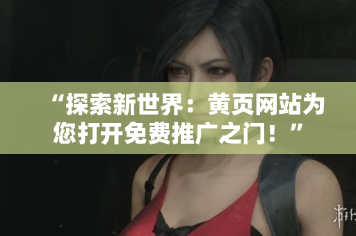 “探索新世界：黄页网站为您打开免费推广之门！”