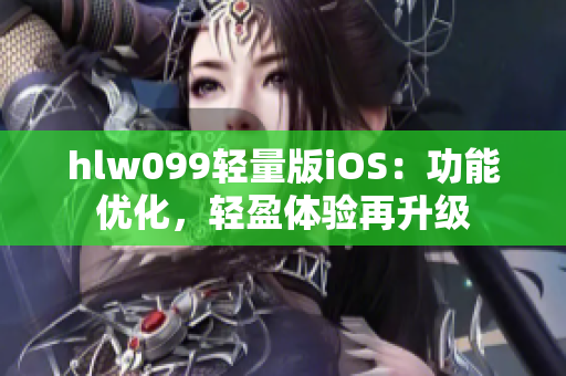hlw099轻量版iOS：功能优化，轻盈体验再升级