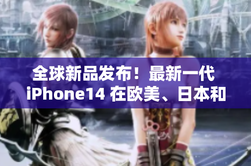 全球新品发布！最新一代 iPhone14 在欧美、日本和韩国市场上架