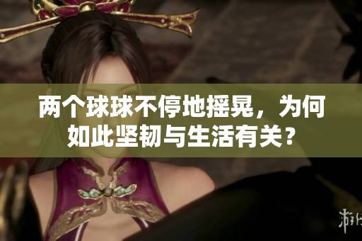 两个球球不停地摇晃，为何如此坚韧与生活有关？