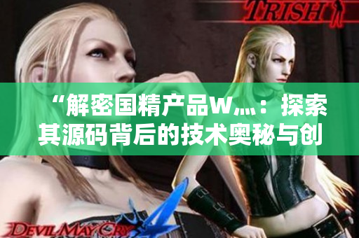 “解密国精产品W灬：探索其源码背后的技术奥秘与创新之道”