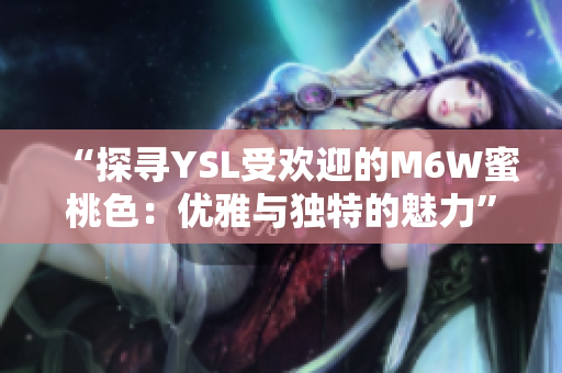 “探寻YSL受欢迎的M6W蜜桃色：优雅与独特的魅力”