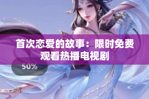 首次恋爱的故事：限时免费观看热播电视剧