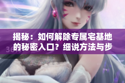 揭秘：如何解除专属宅基地的秘密入口？细说方法与步骤