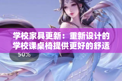 学校家具更新：重新设计的学校课桌椅提供更好的舒适度和功能