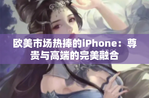 欧美市场热捧的iPhone：尊贵与高端的完美融合