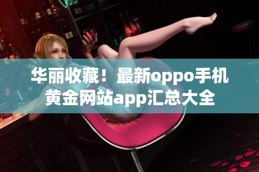 华丽收藏！最新oppo手机黄金网站app汇总大全