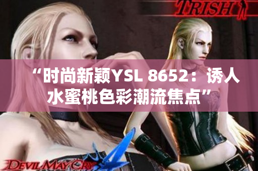 “时尚新颖YSL 8652：诱人水蜜桃色彩潮流焦点”
