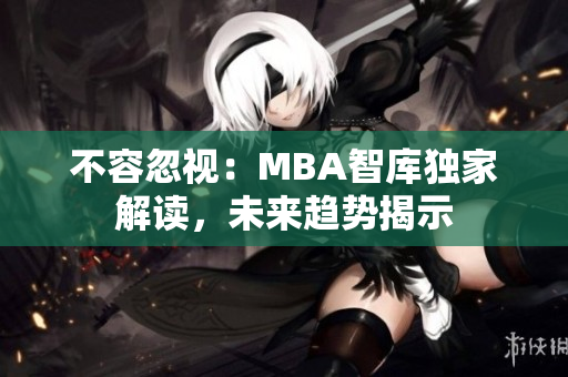 不容忽视：MBA智库独家解读，未来趋势揭示