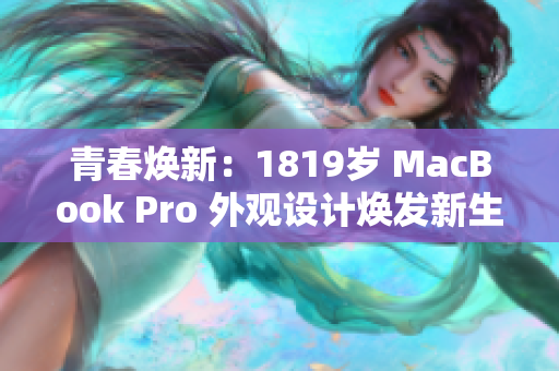青春焕新：1819岁 MacBook Pro 外观设计焕发新生