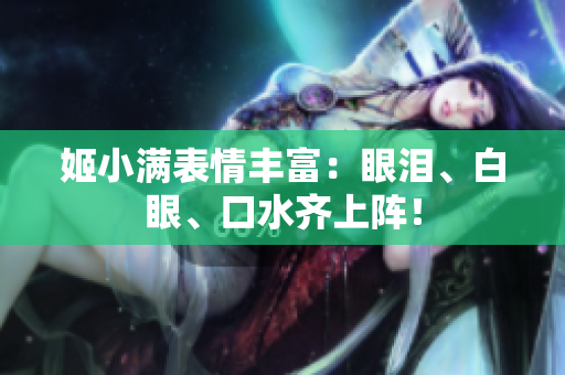 姬小满表情丰富：眼泪、白眼、口水齐上阵！