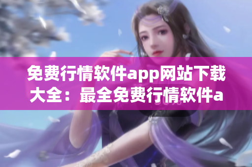 免费行情软件app网站下载大全：最全免费行情软件app集合