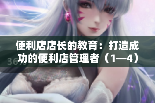 便利店店长的教育：打造成功的便利店管理者（1—4）