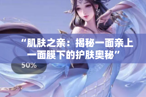“肌肤之亲：揭秘一面亲上一面膜下的护肤奥秘”