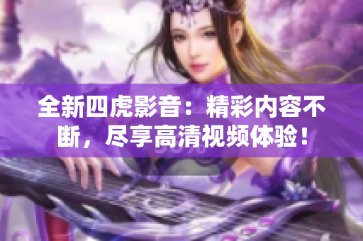 全新四虎影音：精彩内容不断，尽享高清视频体验！