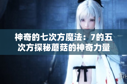 神奇的七次方魔法：7的五次方探秘蘑菇的神奇力量