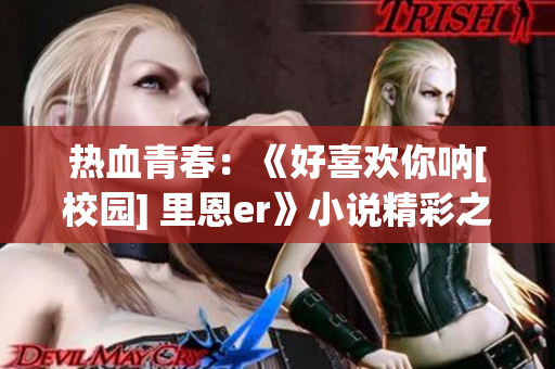 热血青春：《好喜欢你呐[校园] 里恩er》小说精彩之处盘点