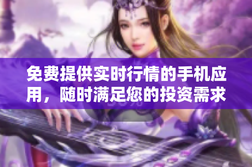 免费提供实时行情的手机应用，随时满足您的投资需求