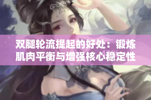 双腿轮流提起的好处：锻炼肌肉平衡与增强核心稳定性