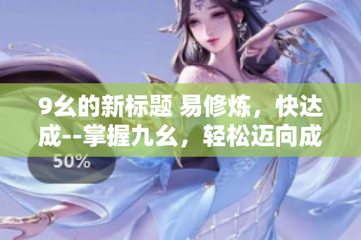 9幺的新标题 易修炼，快达成--掌握九幺，轻松迈向成功
