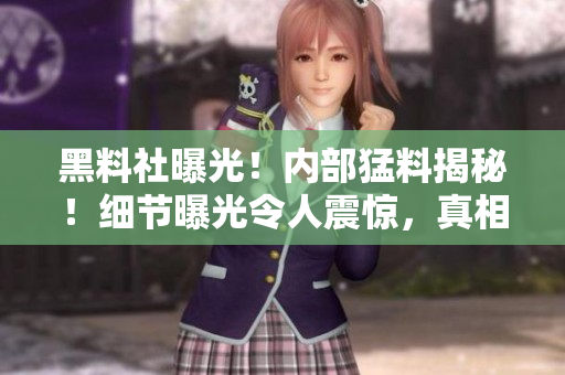 黑料社曝光！内部猛料揭秘！细节曝光令人震惊，真相惊心动魄！