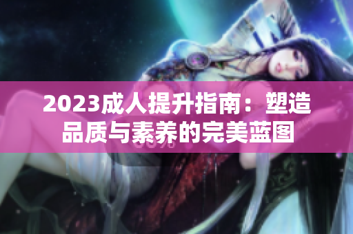 2023成人提升指南：塑造品质与素养的完美蓝图