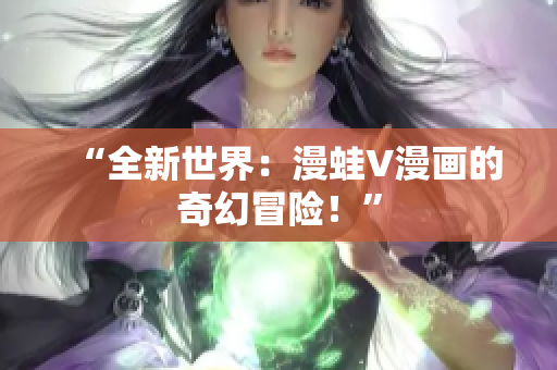 “全新世界：漫蛙V漫画的奇幻冒险！”
