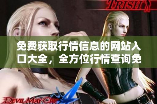 免费获取行情信息的网站入口大全，全方位行情查询免费服务