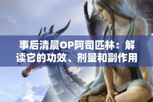 事后清晨OP阿司匹林：解读它的功效、剂量和副作用，全文免费阅读