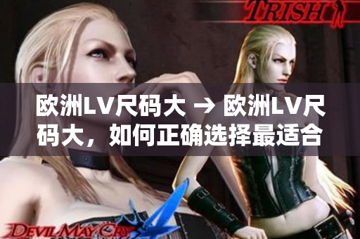 欧洲LV尺码大 → 欧洲LV尺码大，如何正确选择最适合的尺码？
